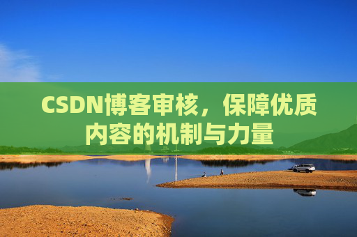 CSDN博客审核，保障优质内容的机制与力量