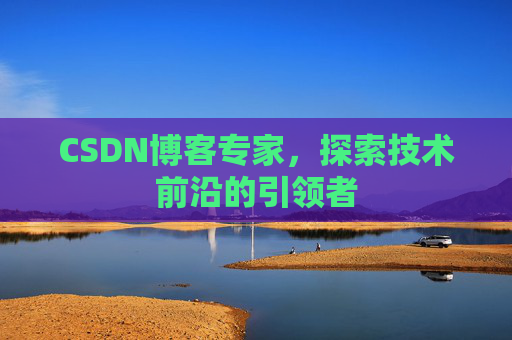 CSDN博客专家，探索技术前沿的引领者